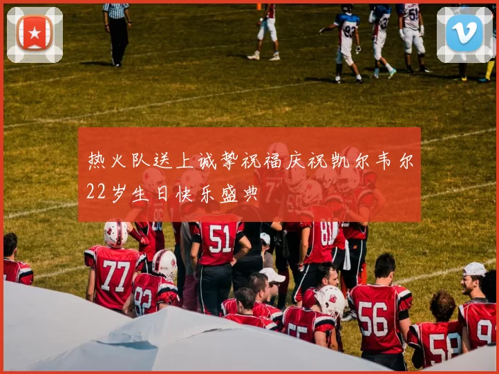 热火队送上诚挚祝福庆祝凯尔韦尔22岁生日快乐盛典
