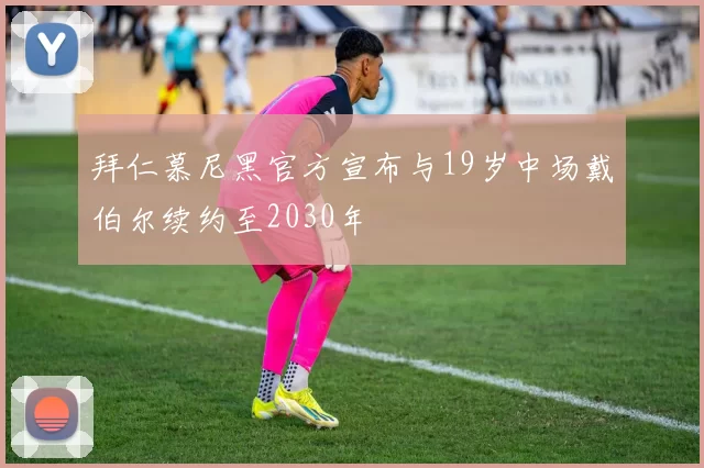 拜仁慕尼黑官方宣布与19岁中场戴伯尔续约至2030年