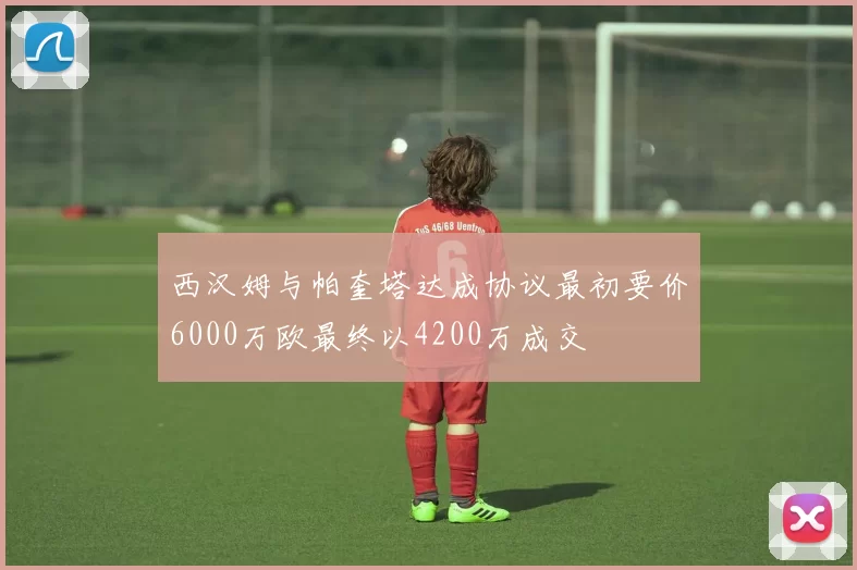西汉姆与帕奎塔达成协议最初要价6000万欧最终以4200万成交