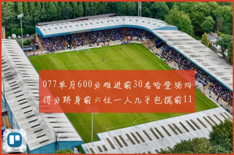 077单月600分难进前30名哈登场均得分跻身前六位一人几乎包揽前11名