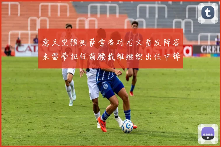 意天空预测萨索洛对尤文首发阵容米雷蒂担任前腰戴维继续出任中锋