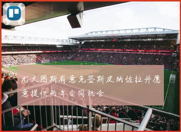 尤文图斯有意免签斯皮纳佐拉并愿意提供两年合同机会