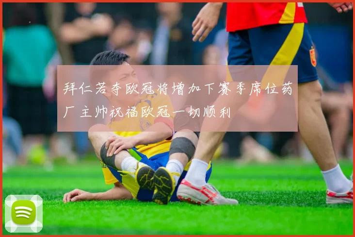 拜仁若夺欧冠将增加下赛季席位药厂主帅祝福欧冠一切顺利