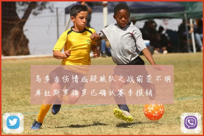 乌多吉伤情成疑狼队之战前景不明库杜斯罗梅罗已确认赛季报销
