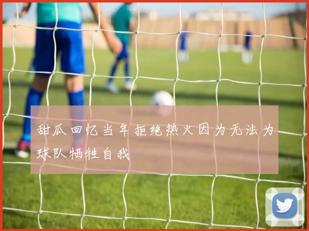 甜瓜回忆当年拒绝热火因为无法为球队牺牲自我