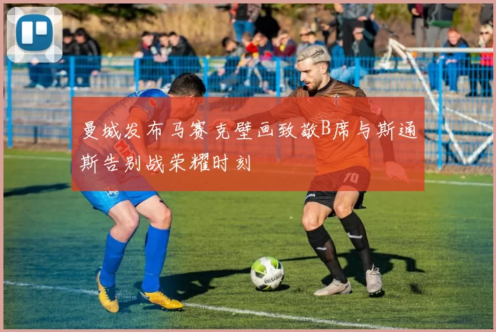 曼城发布马赛克壁画致敬B席与斯通斯告别战荣耀时刻
