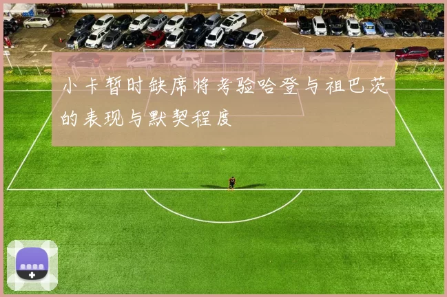 小卡暂时缺席将考验哈登与祖巴茨的表现与默契程度