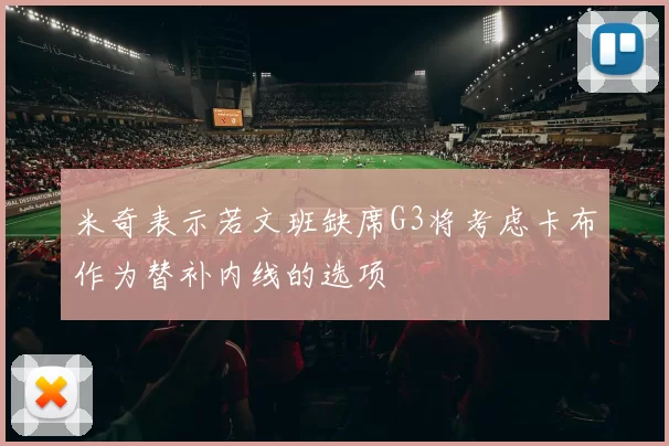 米奇表示若文班缺席G3将考虑卡布作为替补内线的选项